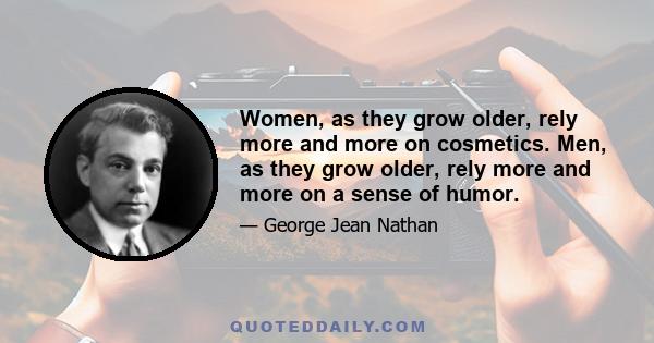 Women, as they grow older, rely more and more on cosmetics. Men, as they grow older, rely more and more on a sense of humor.