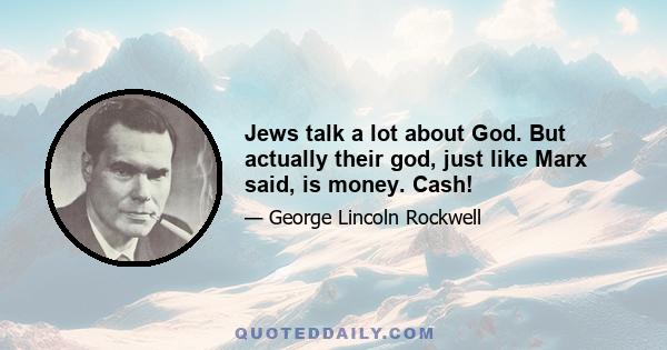 Jews talk a lot about God. But actually their god, just like Marx said, is money. Cash!