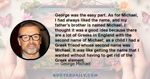 George was the easy part. As for Michael, I had always liked the name, and my father's brother is named Michael. I thought it was a good idea because there are a lot of Greeks in England with the second name of Michael;