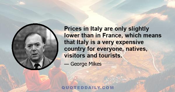 Prices in Italy are only slightly lower than in France, which means that Italy is a very expensive country for everyone, natives, visitors and tourists.