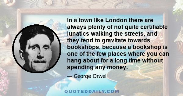 In a town like London there are always plenty of not quite certifiable lunatics walking the streets, and they tend to gravitate towards bookshops, because a bookshop is one of the few places where you can hang about for
