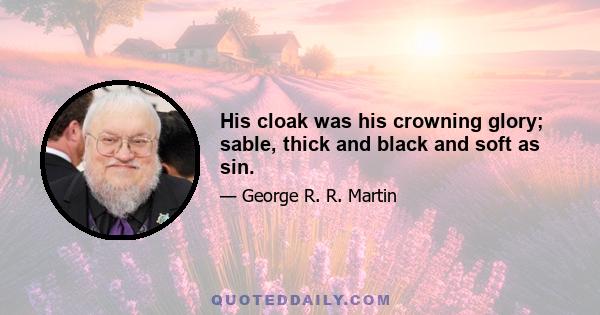 His cloak was his crowning glory; sable, thick and black and soft as sin.