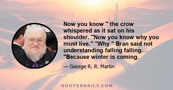 Now you know the crow whispered as it sat on his shoulder. Now you know why you must live. Why Bran said not understanding falling falling. Because winter is coming.