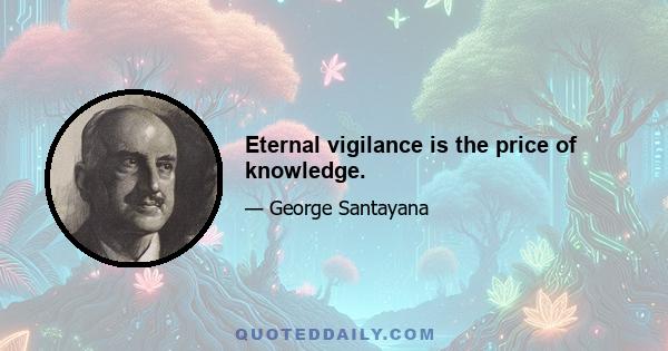 Eternal vigilance is the price of knowledge.