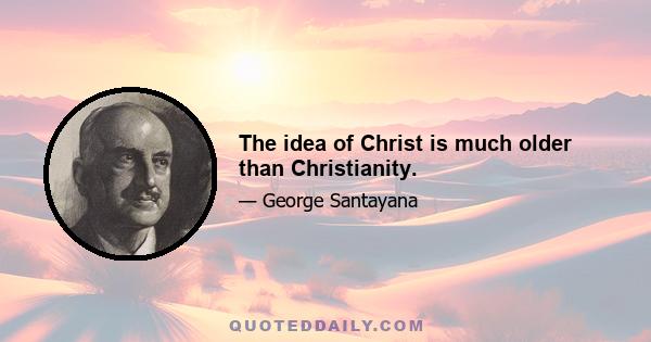 The idea of Christ is much older than Christianity.
