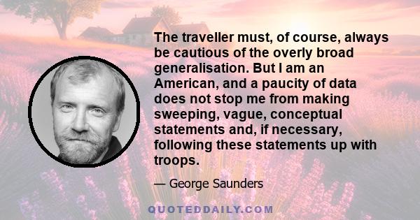 The traveller must, of course, always be cautious of the overly broad generalisation. But I am an American, and a paucity of data does not stop me from making sweeping, vague, conceptual statements and, if necessary,