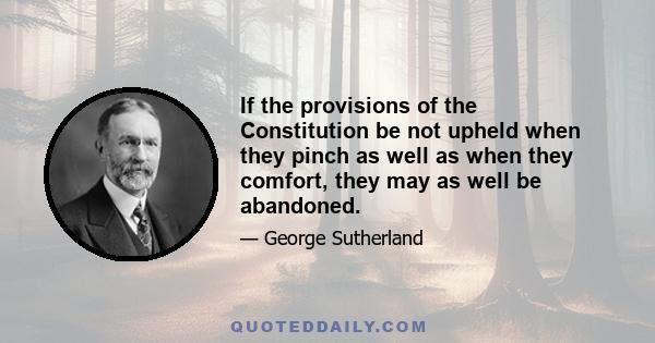 If the provisions of the Constitution be not upheld when they pinch as well as when they comfort, they may as well be abandoned.