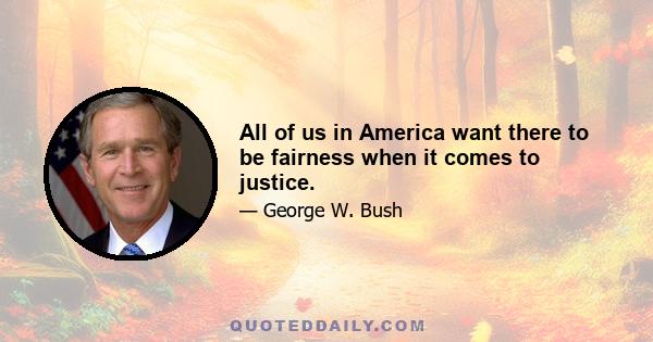 All of us in America want there to be fairness when it comes to justice.