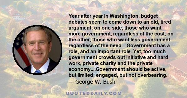 Year after year in Washington, budget debates seem to come down to an old, tired argument: on one side, those who want more government, regardless of the cost; on the other, those who want less government, regardless of