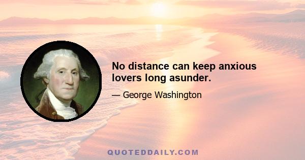 No distance can keep anxious lovers long asunder.
