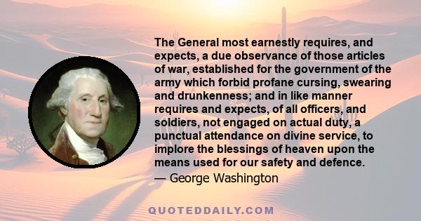 The General most earnestly requires, and expects, a due observance of those articles of war, established for the government of the army which forbid profane cursing, swearing and drunkenness; and in like manner requires