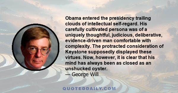 Obama entered the presidency trailing clouds of intellectual self-regard. His carefully cultivated persona was of a uniquely thoughtful, judicious, deliberative, evidence-driven man comfortable with complexity. The