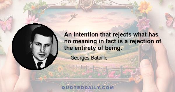 An intention that rejects what has no meaning in fact is a rejection of the entirety of being.