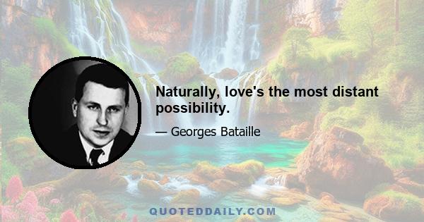Naturally, love's the most distant possibility.