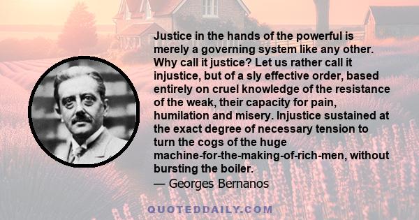 Justice in the hands of the powerful is merely a governing system like any other. Why call it justice? Let us rather call it injustice, but of a sly effective order, based entirely on cruel knowledge of the resistance
