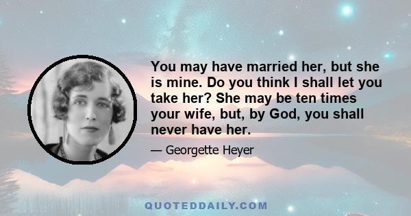 You may have married her, but she is mine. Do you think I shall let you take her? She may be ten times your wife, but, by God, you shall never have her.