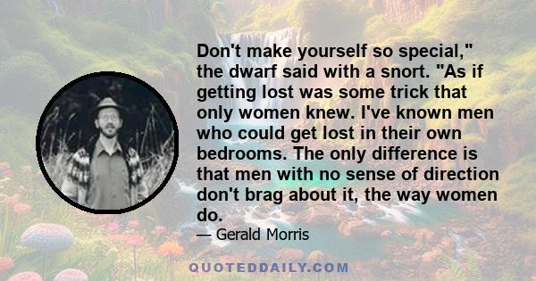 Don't make yourself so special, the dwarf said with a snort. As if getting lost was some trick that only women knew. I've known men who could get lost in their own bedrooms. The only difference is that men with no sense