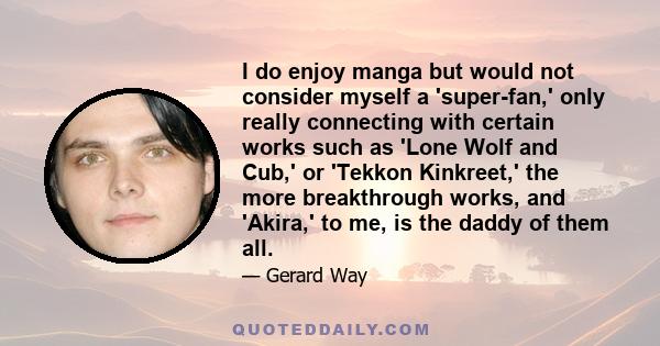 I do enjoy manga but would not consider myself a 'super-fan,' only really connecting with certain works such as 'Lone Wolf and Cub,' or 'Tekkon Kinkreet,' the more breakthrough works, and 'Akira,' to me, is the daddy of