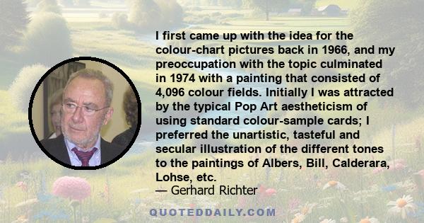 I first came up with the idea for the colour-chart pictures back in 1966, and my preoccupation with the topic culminated in 1974 with a painting that consisted of 4,096 colour fields. Initially I was attracted by the