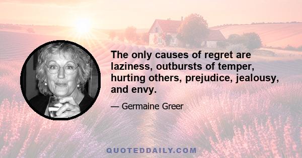 The only causes of regret are laziness, outbursts of temper, hurting others, prejudice, jealousy, and envy.