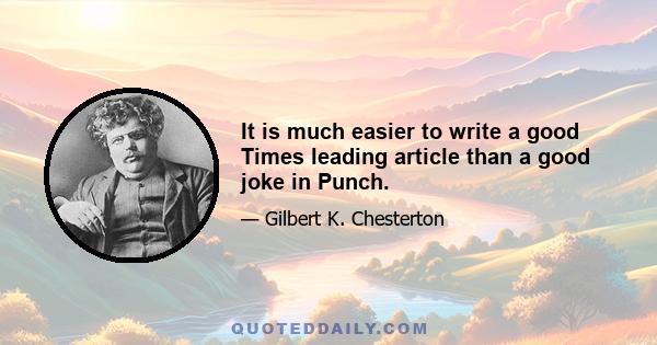 It is much easier to write a good Times leading article than a good joke in Punch.
