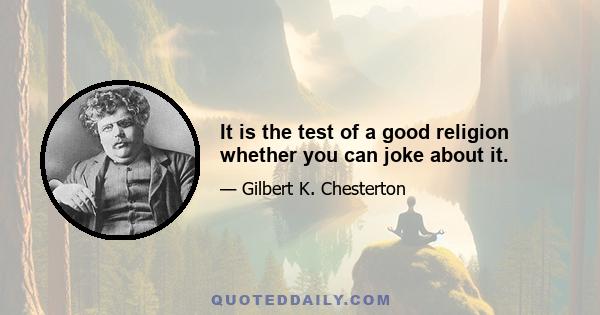 It is the test of a good religion whether you can joke about it.