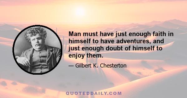 Man must have just enough faith in himself to have adventures, and just enough doubt of himself to enjoy them.