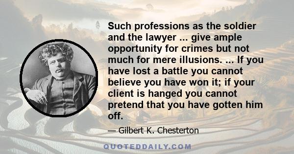 Such professions as the soldier and the lawyer ... give ample opportunity for crimes but not much for mere illusions. ... If you have lost a battle you cannot believe you have won it; if your client is hanged you cannot