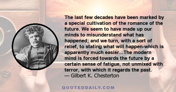 The last few decades have been marked by a special cultivation of the romance of the future. We seem to have made up our minds to misunderstand what has happened; and we turn, with a sort of relief, to stating what will