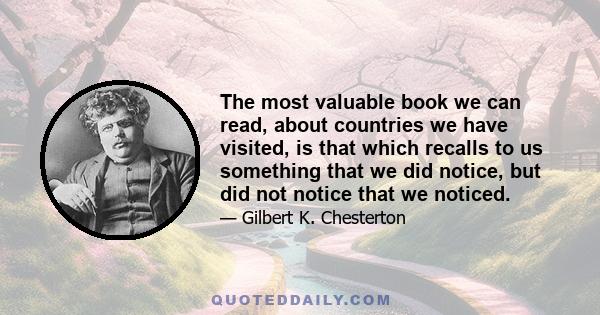 The most valuable book we can read, about countries we have visited, is that which recalls to us something that we did notice, but did not notice that we noticed.
