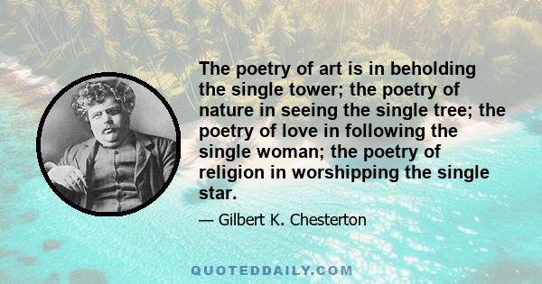 The poetry of art is in beholding the single tower; the poetry of nature in seeing the single tree; the poetry of love in following the single woman; the poetry of religion in worshipping the single star.