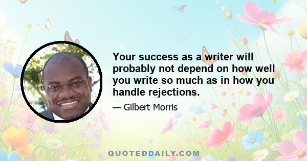 Your success as a writer will probably not depend on how well you write so much as in how you handle rejections.