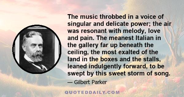 The music throbbed in a voice of singular and delicate power; the air was resonant with melody, love and pain. The meanest Italian in the gallery far up beneath the ceiling, the most exalted of the land in the boxes and