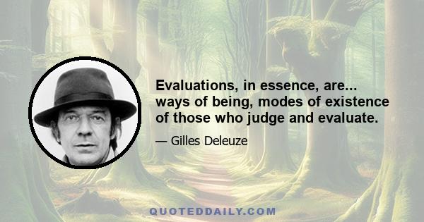 Evaluations, in essence, are... ways of being, modes of existence of those who judge and evaluate.