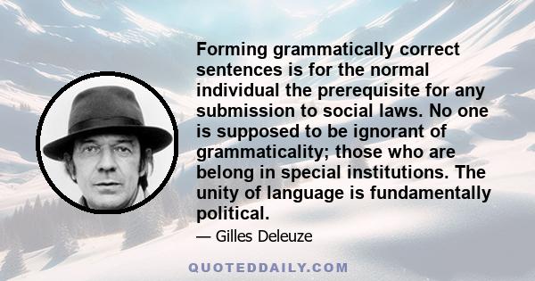Forming grammatically correct sentences is for the normal individual the prerequisite for any submission to social laws. No one is supposed to be ignorant of grammaticality; those who are belong in special institutions.