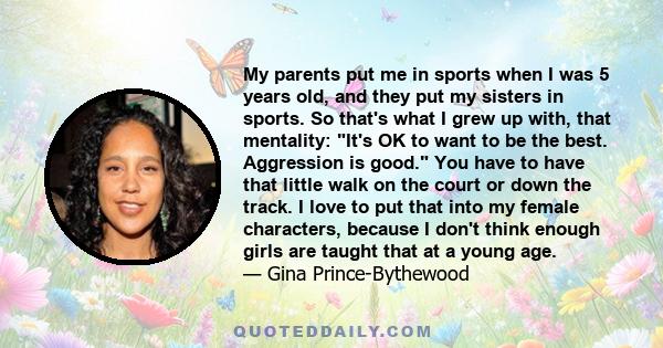 My parents put me in sports when I was 5 years old, and they put my sisters in sports. So that's what I grew up with, that mentality: It's OK to want to be the best. Aggression is good. You have to have that little walk