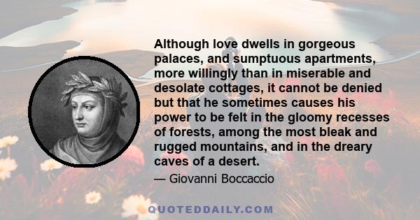 Although love dwells in gorgeous palaces, and sumptuous apartments, more willingly than in miserable and desolate cottages, it cannot be denied but that he sometimes causes his power to be felt in the gloomy recesses of