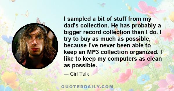 I sampled a bit of stuff from my dad's collection. He has probably a bigger record collection than I do. I try to buy as much as possible, because I've never been able to keep an MP3 collection organized. I like to keep