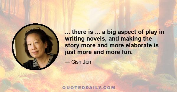... there is ... a big aspect of play in writing novels, and making the story more and more elaborate is just more and more fun.