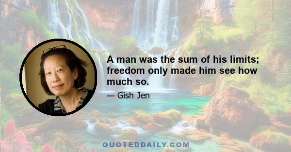 A man was the sum of his limits; freedom only made him see how much so.