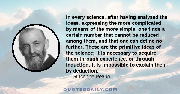 In every science, after having analysed the ideas, expressing the more complicated by means of the more simple, one finds a certain number that cannot be reduced among them, and that one can define no further. These are