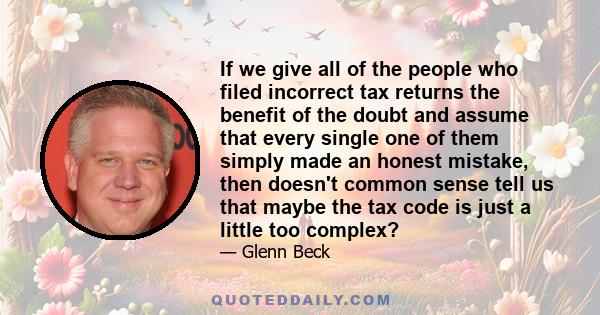 If we give all of the people who filed incorrect tax returns the benefit of the doubt and assume that every single one of them simply made an honest mistake, then doesn't common sense tell us that maybe the tax code is