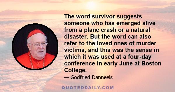 The word survivor suggests someone who has emerged alive from a plane crash or a natural disaster. But the word can also refer to the loved ones of murder victims, and this was the sense in which it was used at a