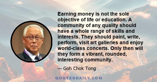 Earning money is not the sole objective of life or education. A community of any quality should have a whole range of skills and interests. They should paint, write, perform, visit art galleries and enjoy world-class
