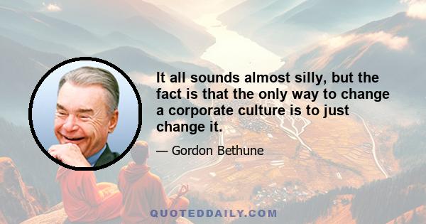 It all sounds almost silly, but the fact is that the only way to change a corporate culture is to just change it.
