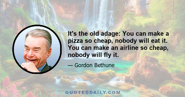 It's the old adage: You can make a pizza so cheap, nobody will eat it. You can make an airline so cheap, nobody will fly it.