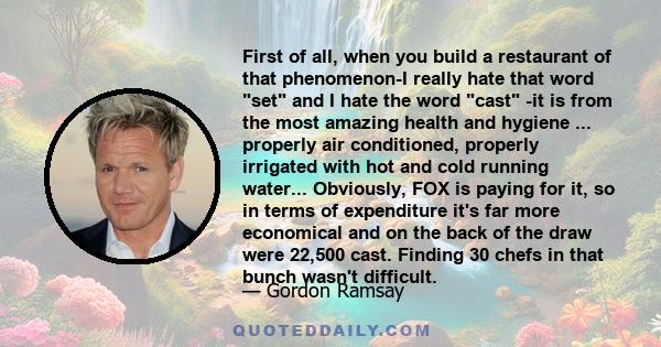 First of all, when you build a restaurant of that phenomenon-I really hate that word set and I hate the word cast -it is from the most amazing health and hygiene ... properly air conditioned, properly irrigated with hot