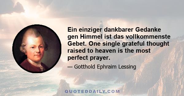 Ein einziger dankbarer Gedanke gen Himmel ist das vollkommenste Gebet. One single grateful thought raised to heaven is the most perfect prayer.
