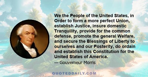 We the People of the United States, in Order to form a more perfect Union, establish Justice, insure domestic Tranquility, provide for the common defense, promote the general Welfare, and secure the Blessings of Liberty