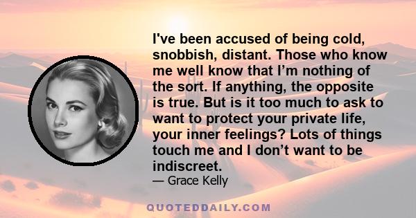 I've been accused of being cold, snobbish, distant. Those who know me well know that I’m nothing of the sort. If anything, the opposite is true. But is it too much to ask to want to protect your private life, your inner